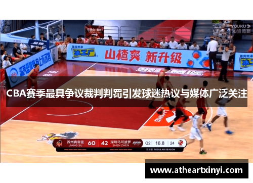 CBA赛季最具争议裁判判罚引发球迷热议与媒体广泛关注
