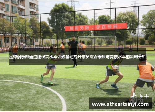 足球俱乐部通过建设高水平训练基地提升球员综合素质与竞技水平的策略分析